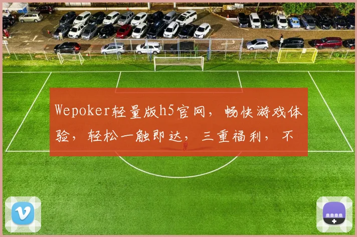 Wepoker轻量版h5官网，畅快游戏体验，轻松一触即达，三重福利，不容错过，惊喜连连