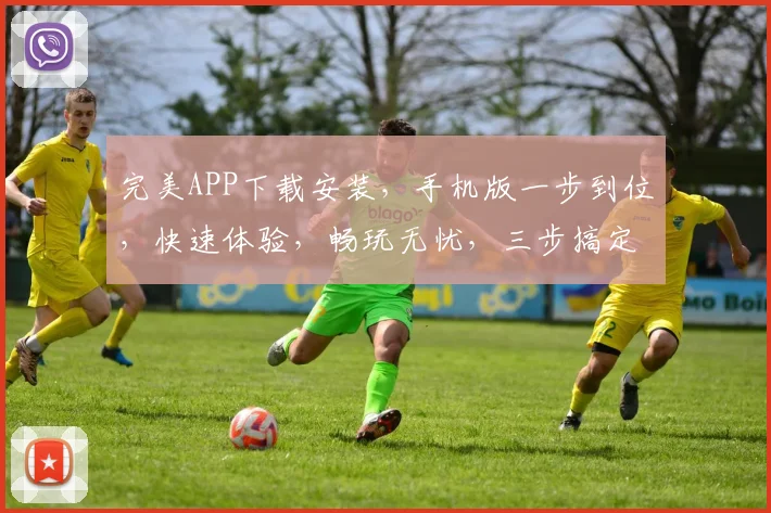 完美APP下载安装，手机版一步到位，快速体验，畅玩无忧，三步搞定，轻松拥有