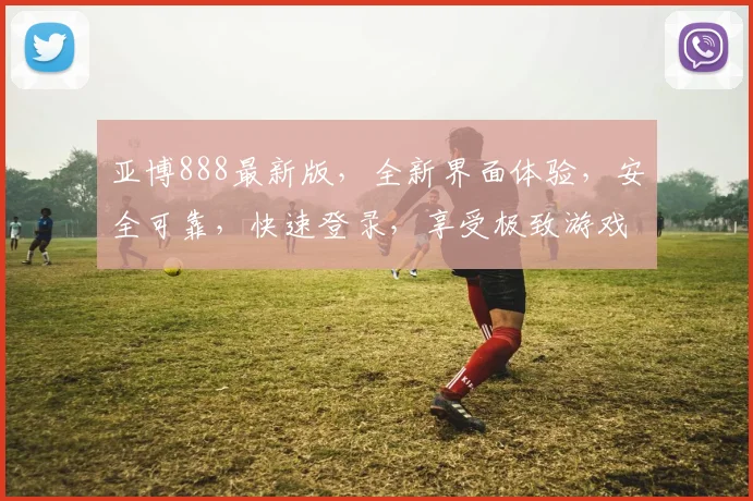 亚博888最新版，全新界面体验，安全可靠，快速登录，享受极致游戏乐趣，不容错过