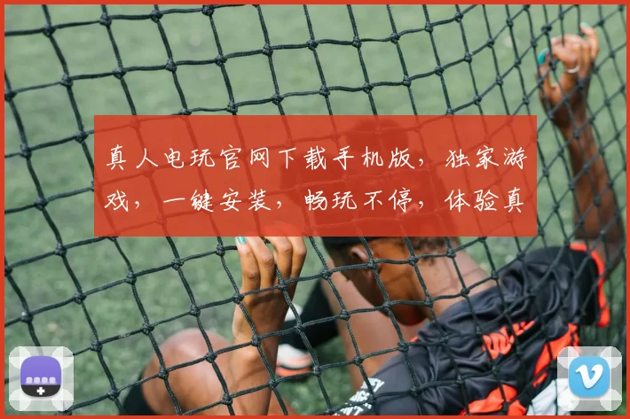 真人电玩官网下载手机版，独家游戏，一键安装，畅玩不停，体验真实刺激