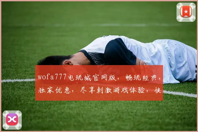 wofa777电玩城官网版，畅玩经典，独家优惠，尽享刺激游戏体验，快来加入