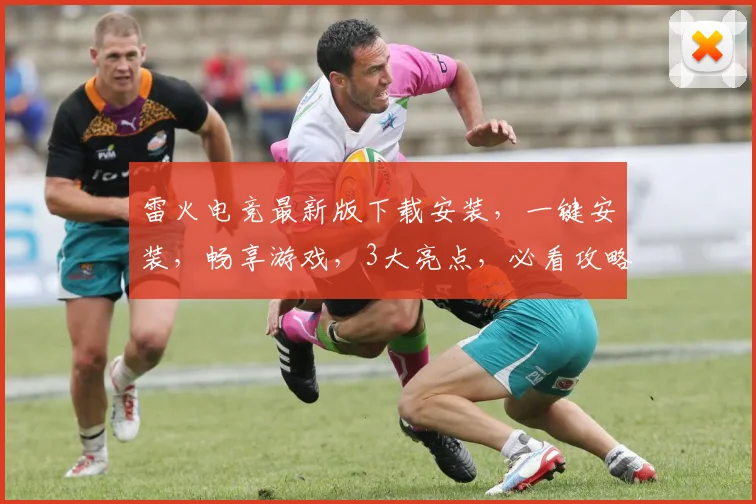 雷火电竞最新版下载安装，一键安装，畅享游戏，3大亮点，必看攻略，轻松上手