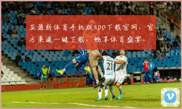 亚盈新体育手机版app下载官网，官方渠道一键下载，畅享体育盛宴，快速便捷