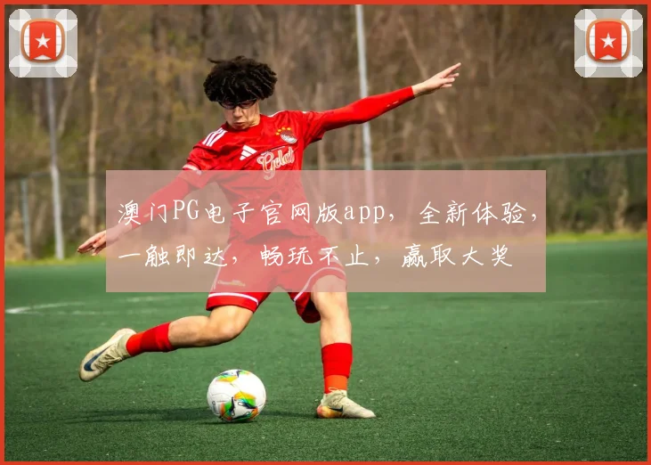 澳门PG电子官网版app，全新体验，一触即达，畅玩不止，赢取大奖